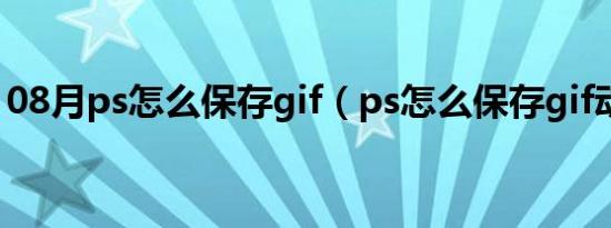 08月ps怎么保存gif（ps怎么保存gif动态图）