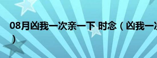 08月凶我一次亲一下 时念（凶我一次亲一下）