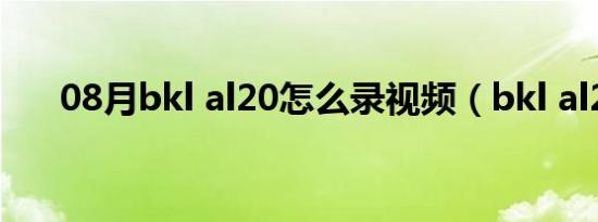 08月bkl al20怎么录视频（bkl al20）