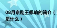 08月京剧王佩瑜的简介（京剧王佩瑜的简介是什么）