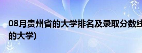 08月贵州省的大学排名及录取分数线(贵州省的大学)