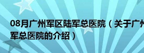 08月广州军区陆军总医院（关于广州军区陆军总医院的介绍）