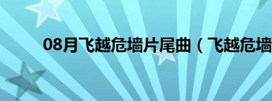 08月飞越危墙片尾曲（飞越危墙）