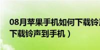 08月苹果手机如何下载铃声（苹果手机如何下载铃声到手机）