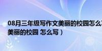 08月三年级写作文美丽的校园怎么写（小学生三年级作文 美丽的校园 怎么写）