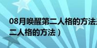 08月唤醒第二人格的方法是真的吗（唤醒第二人格的方法）