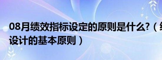 08月绩效指标设定的原则是什么?（绩效指标设计的基本原则）