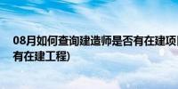 08月如何查询建造师是否有在建项目(如何查询建造师是否有在建工程)