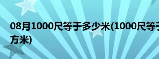 08月1000尺等于多少米(1000尺等于多少平方米)