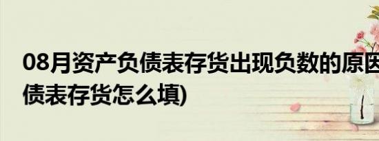 08月资产负债表存货出现负数的原因(资产负债表存货怎么填)