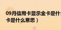 09月信用卡显示金卡是什么意思（信用卡金卡是什么意思）