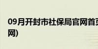 09月开封市社保局官网首页(开封市社保局官网)