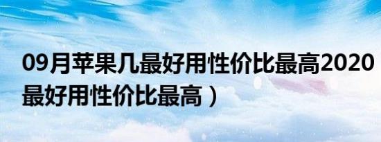 09月苹果几最好用性价比最高2020（苹果几最好用性价比最高）