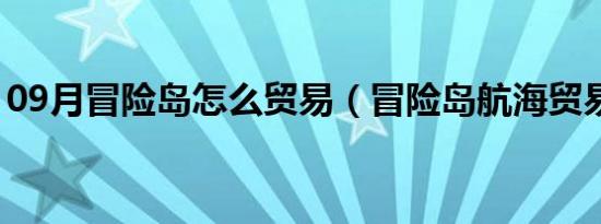 09月冒险岛怎么贸易（冒险岛航海贸易攻略）