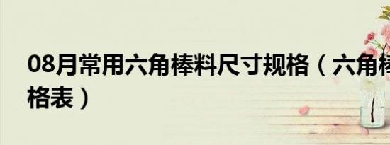 08月常用六角棒料尺寸规格（六角棒尺寸规格表）