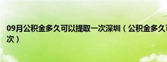 09月公积金多久可以提取一次深圳（公积金多久可以提取一次）