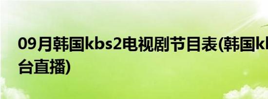 09月韩国kbs2电视剧节目表(韩国kbs2电视台直播)