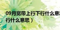 09月宽带上行下行什么意思啊（宽带上行下行什么意思）