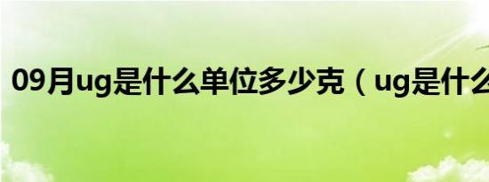 09月ug是什么单位多少克（ug是什么单位）