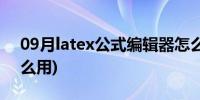 09月latex公式编辑器怎么用(公式编辑器怎么用)