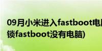 09月小米进入fastboot电脑无法识别(小米解锁fastboot没有电脑)