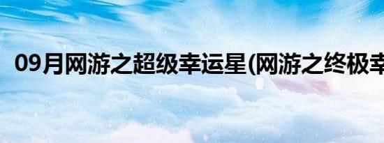 09月网游之超级幸运星(网游之终极幸运星)