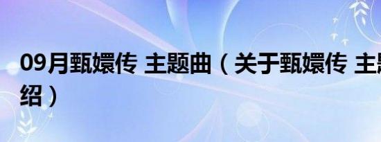 09月甄嬛传 主题曲（关于甄嬛传 主题曲的介绍）