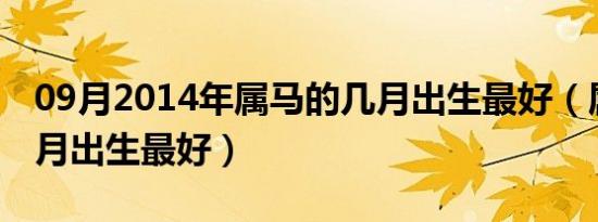 09月2014年属马的几月出生最好（属马的几月出生最好）