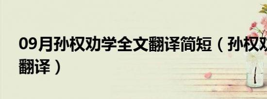 09月孙权劝学全文翻译简短（孙权劝学全文翻译）