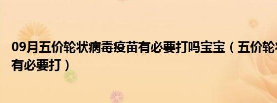 09月五价轮状病毒疫苗有必要打吗宝宝（五价轮状病毒疫苗有必要打）