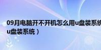 09月电脑开不开机怎么用u盘装系统（电脑开不开机怎么用u盘装系统）