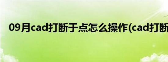 09月cad打断于点怎么操作(cad打断于点)