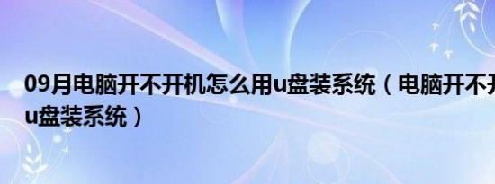 09月电脑开不开机怎么用u盘装系统（电脑开不开机怎么用u盘装系统）