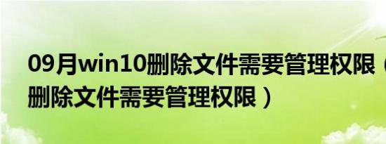 09月win10删除文件需要管理权限（win10删除文件需要管理权限）