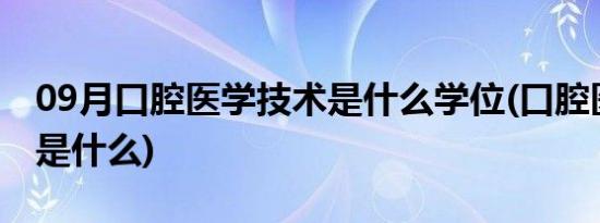 09月口腔医学技术是什么学位(口腔医学技术是什么)