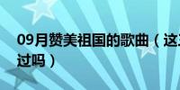 09月赞美祖国的歌曲（这三十首红歌你都听过吗）