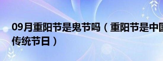 09月重阳节是鬼节吗（重阳节是中国民间的传统节日）