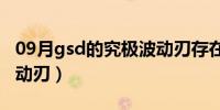 09月gsd的究极波动刃存在吗（gsd的究极波动刃）