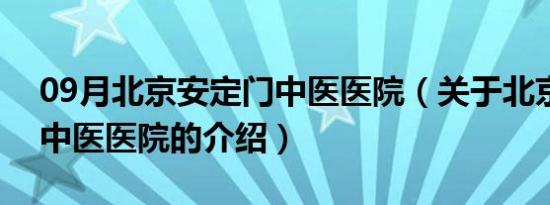 09月北京安定门中医医院（关于北京安定门中医医院的介绍）