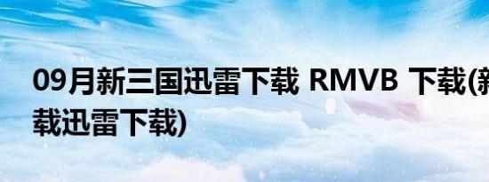 09月新三国迅雷下载 RMVB 下载(新三国下载迅雷下载)