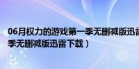 06月权力的游戏第一季无删减版迅雷下载（权利的游戏第一季无删减版迅雷下载）