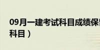 09月一建考试科目成绩保留几年（一建考试科目）