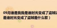 09月谁是我我是谁时光变成了盗贼这是首什么歌（谁是我我是谁时光变成了盗贼是什么歌）