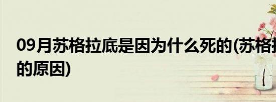 09月苏格拉底是因为什么死的(苏格拉底之死的原因)