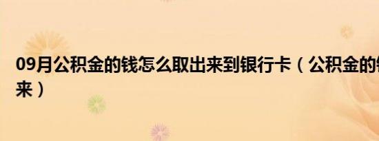 09月公积金的钱怎么取出来到银行卡（公积金的钱怎么取出来）