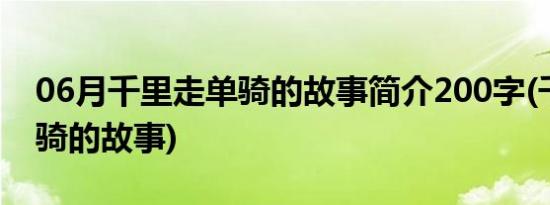 06月千里走单骑的故事简介200字(千里走单骑的故事)