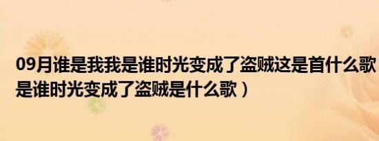 09月谁是我我是谁时光变成了盗贼这是首什么歌（谁是我我是谁时光变成了盗贼是什么歌）