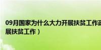 09月国家为什么大力开展扶贫工作政治（国家为什么大力开展扶贫工作）