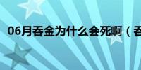 06月吞金为什么会死啊（吞金为什么会死）