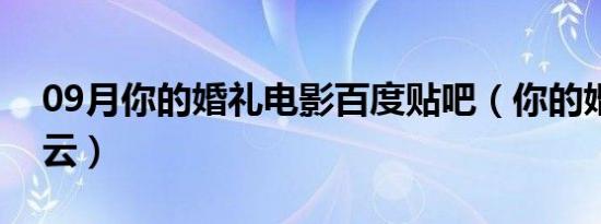 09月你的婚礼电影百度贴吧（你的婚礼百度云）